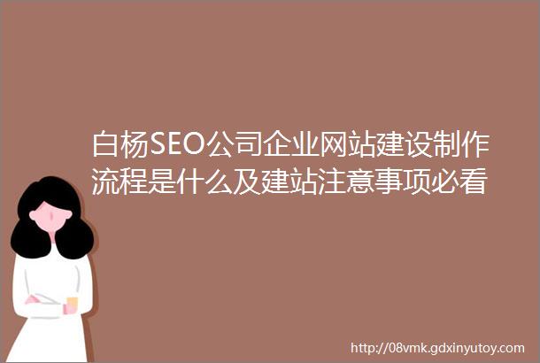 白杨SEO公司企业网站建设制作流程是什么及建站注意事项必看